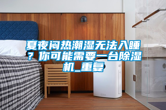 夏夜悶熱潮濕無法入睡？你可能需要一臺除濕機_重復