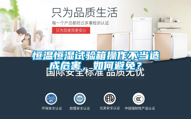 恒溫恒濕試驗箱操作不當(dāng)造成危害，如何避免？