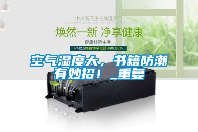 空氣濕度大,書籍防潮有妙招!_重復(fù)