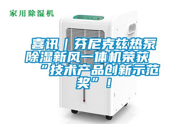 喜訊|芬尼克茲熱泵除濕新風一體機榮獲“技術產品創(chuàng)新示范獎”!
