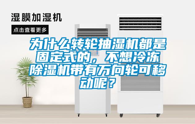 為什么轉(zhuǎn)輪抽濕機(jī)都是固定式的,不想冷凍除濕機(jī)帶有萬(wàn)向輪可移動(dòng)呢?