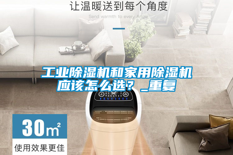 工業除濕機和家用除濕機應該怎么選？_重復