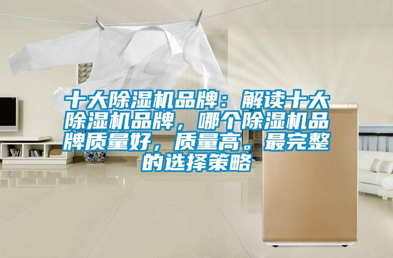 十大除濕機(jī)品牌:解讀十大除濕機(jī)品牌,哪個(gè)除濕機(jī)品牌質(zhì)量好,質(zhì)量高。最完整的選擇策略