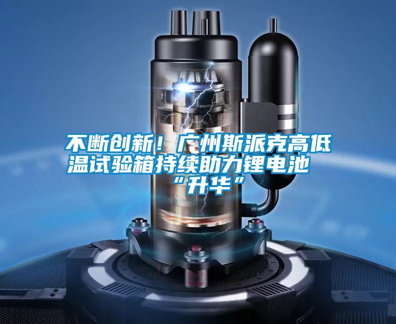 不斷創(chuàng)新!廣州斯派克高低溫試驗箱持續(xù)助力鋰電池“升華”