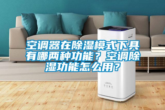 空調(diào)器在除濕模式下具有哪兩種功能?空調(diào)除濕功能怎么用?
