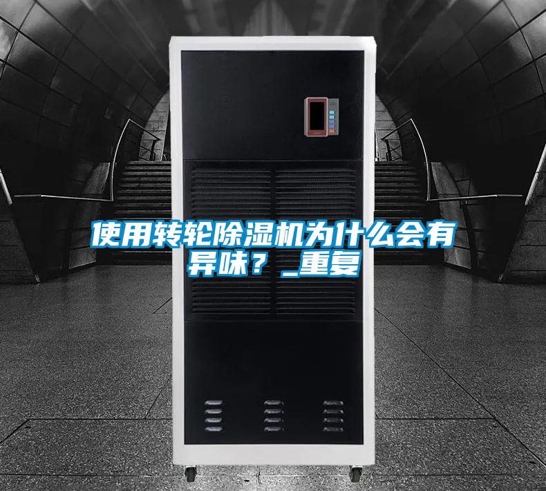 使用轉輪除濕機為什么會有異味？_重復