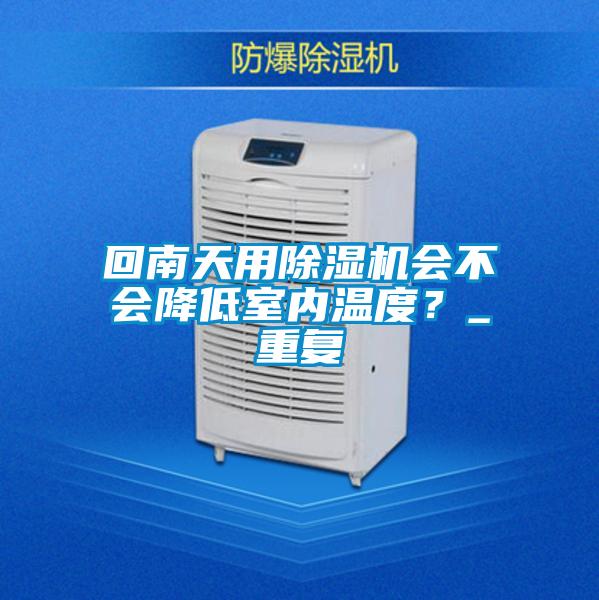 回南天用除濕機會不會降低室內溫度?_重復