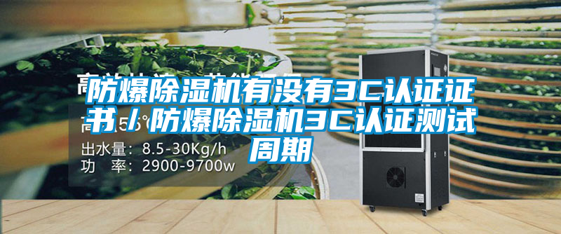 防爆除濕機(jī)有沒(méi)有3C認(rèn)證證書(shū)/防爆除濕機(jī)3C認(rèn)證測(cè)試周期