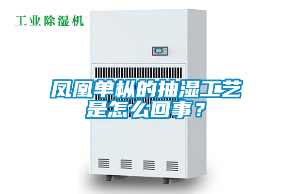 鳳凰單樅的抽濕工藝是怎么回事？