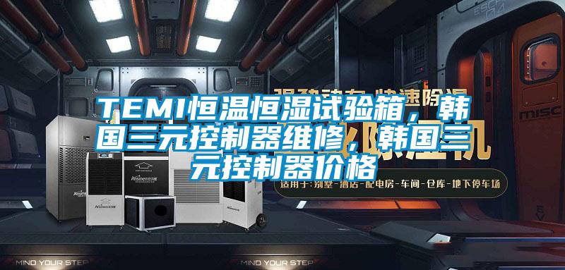 TEMI恒溫恒濕試驗(yàn)箱，韓國三元控制器維修，韓國三元控制器價(jià)格