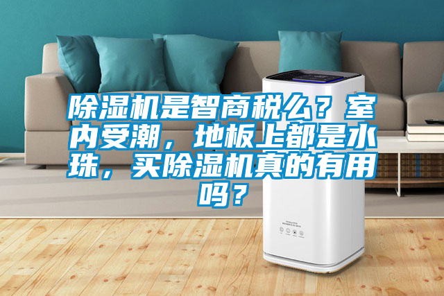 除濕機是智商稅么?室內受潮,地板上都是水珠,買除濕機真的有用嗎?