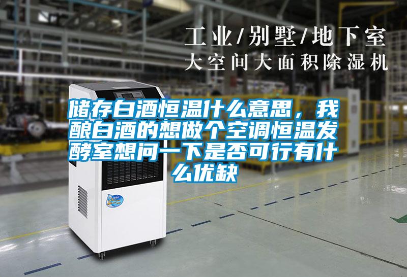 儲存白酒恒溫什么意思，我釀白酒的想做個空調(diào)恒溫發(fā)酵室想問一下是否可行有什么優(yōu)缺