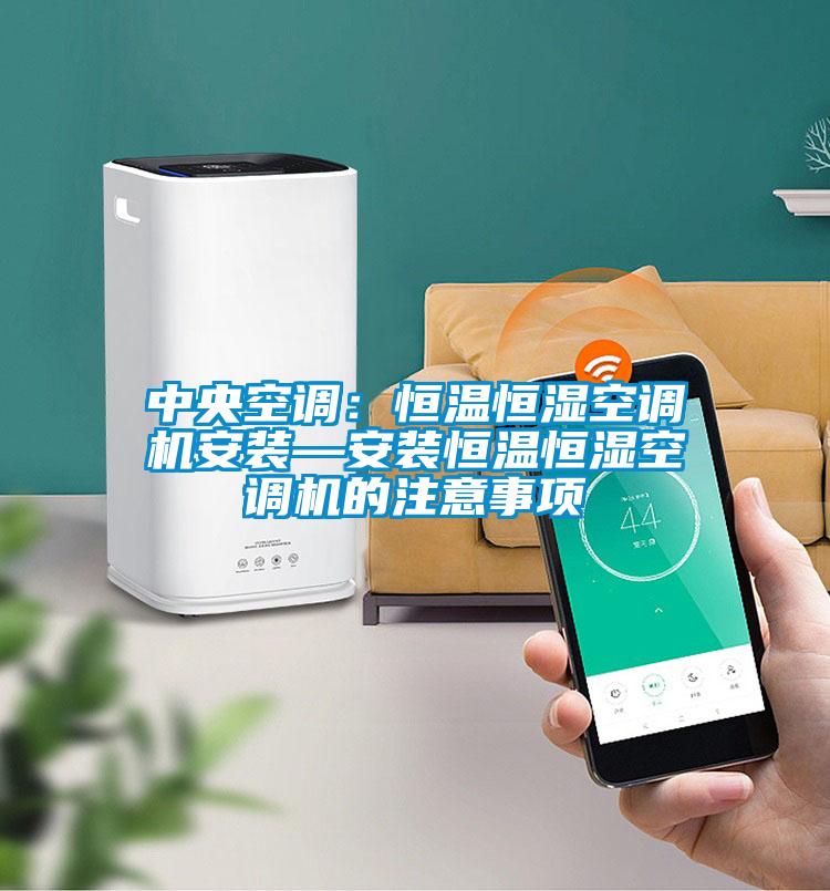 中央空調(diào):恒溫恒濕空調(diào)機(jī)安裝—安裝恒溫恒濕空調(diào)機(jī)的注意事項(xiàng)