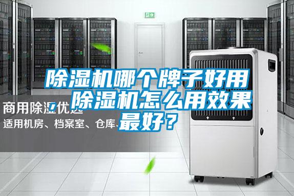 除濕機(jī)哪個(gè)牌子好用,除濕機(jī)怎么用效果最好?