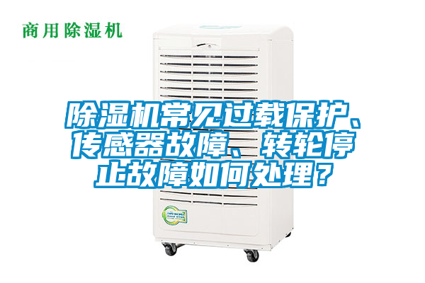 除濕機常見過載保護、傳感器故障、轉輪停止故障如何處理？