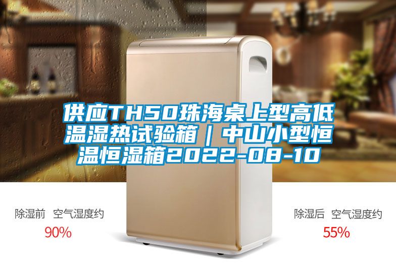 供應TH50珠海桌上型高低溫濕熱試驗箱|中山小型恒溫恒濕箱2022-08-10