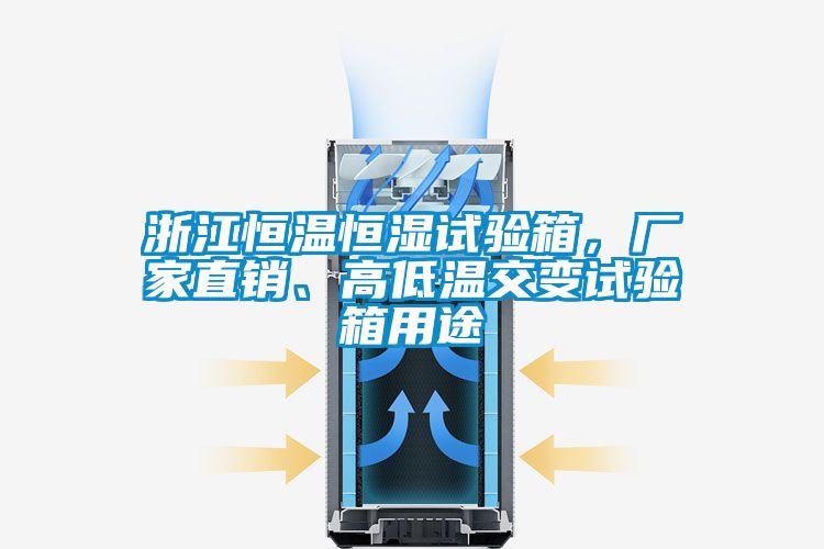 浙江恒溫恒濕試驗箱，廠家直銷、高低溫交變試驗箱用途