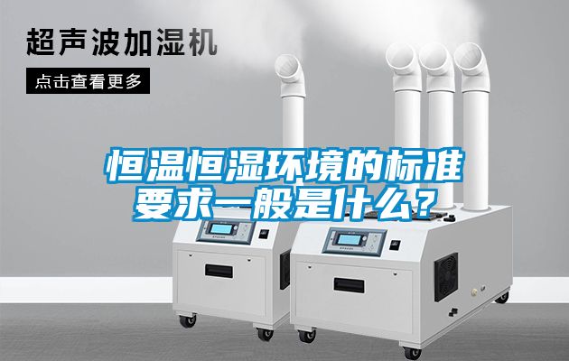 恒溫恒濕環(huán)境的標(biāo)準(zhǔn)要求一般是什么？