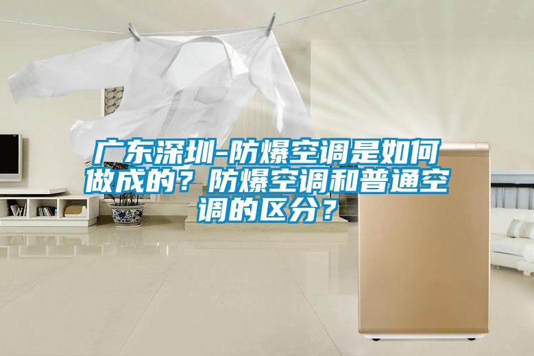 廣東深圳-防爆空調是如何做成的?防爆空調和普通空調的區分?