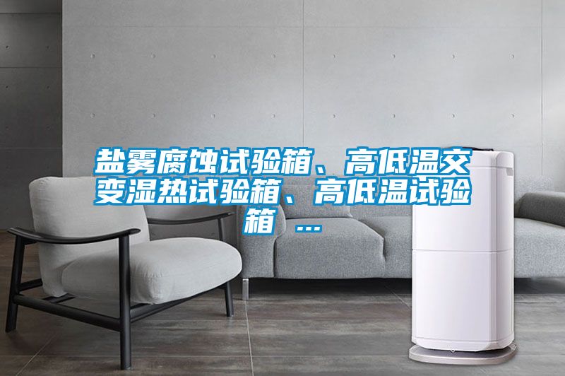 鹽霧腐蝕試驗箱、高低溫交變濕熱試驗箱、高低溫試驗箱 ...