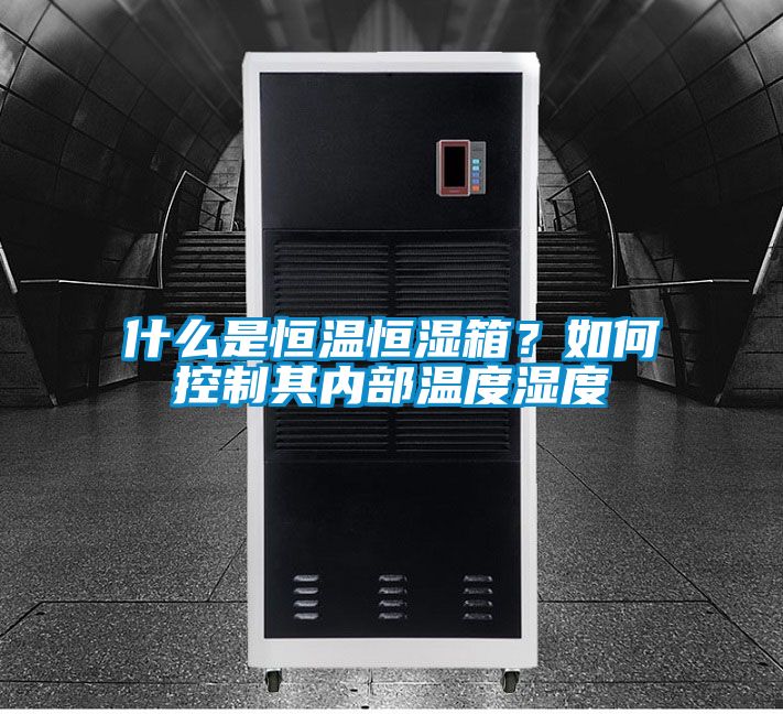 什么是恒溫恒濕箱?如何控制其內部溫度濕度