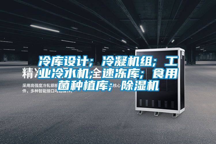 冷庫設(shè)計(jì); 冷凝機(jī)組; 工業(yè)冷水機(jī); 速凍庫; 食用菌種植庫; 除濕機(jī)