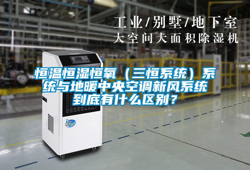 恒溫恒濕恒氧(三恒系統(tǒng))系統(tǒng)與地暖中央空調(diào)新風(fēng)系統(tǒng)到底有什么區(qū)別?