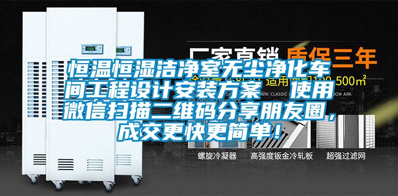 恒溫恒濕潔凈室無塵凈化車間工程設計安裝方案  使用微信掃描二維碼分享朋友圈，成交更快更簡單！