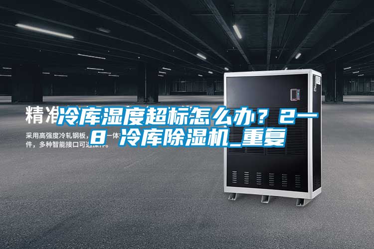 冷庫濕度超標怎么辦?2一8℃冷庫除濕機_重復
