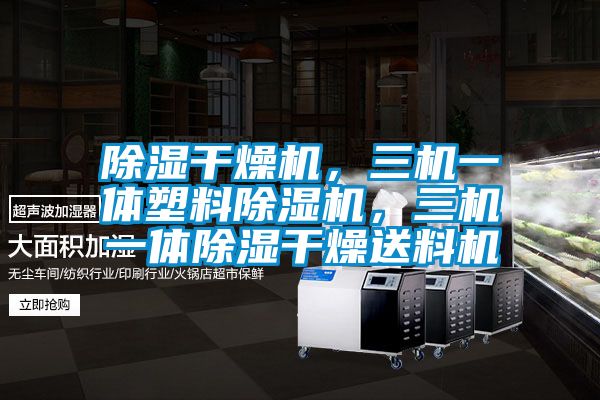 除濕干燥機，三機一體塑料除濕機，三機一體除濕干燥送料機