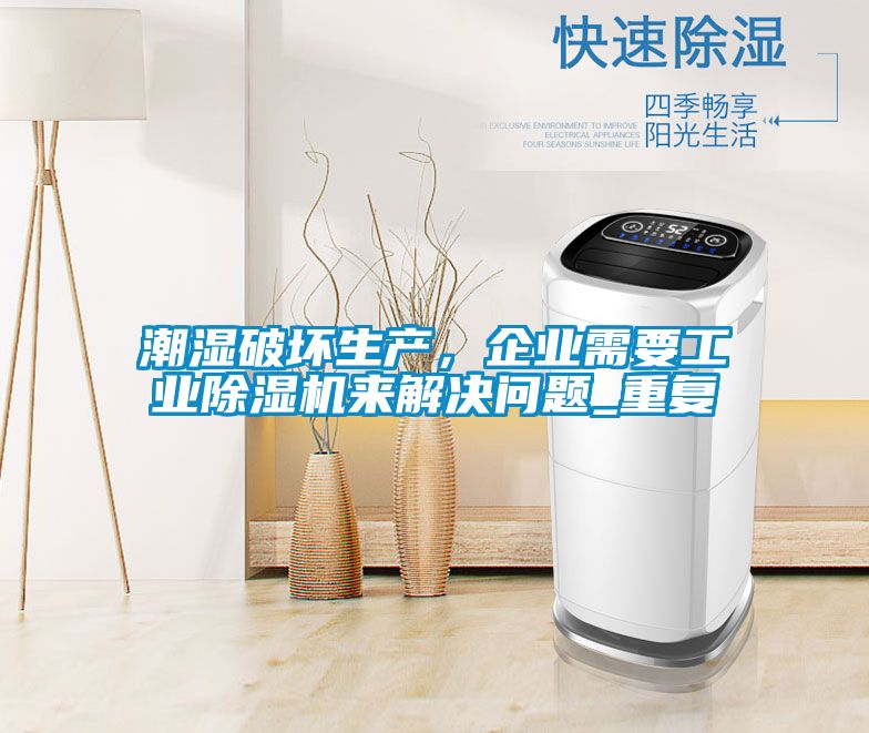 潮濕破壞生產(chǎn),企業(yè)需要工業(yè)除濕機來解決問題_重復