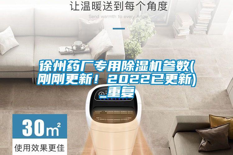 徐州藥廠專用除濕機參數(shù)(剛剛更新!2022已更新)_重復(fù)