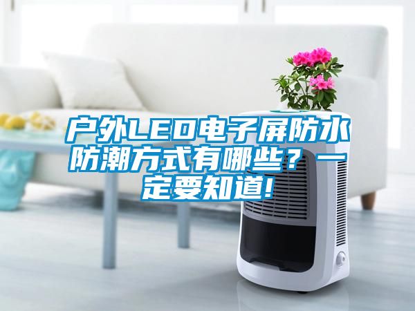 戶外LED電子屏防水防潮方式有哪些？一定要知道!