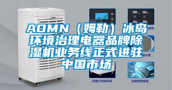 AOMN(姆勒)冰島環(huán)境治理電器品牌除濕機(jī)業(yè)務(wù)線正式進(jìn)駐中國(guó)市場(chǎng)