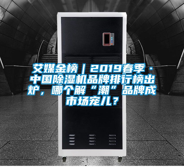 艾媒金榜｜2019春季·中國除濕機品牌排行榜出爐，哪個解“潮”品牌成市場寵兒？