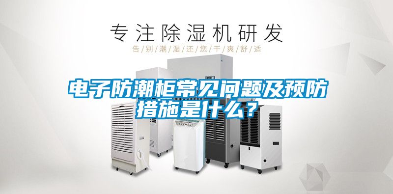 電子防潮柜常見問題及預防措施是什么？